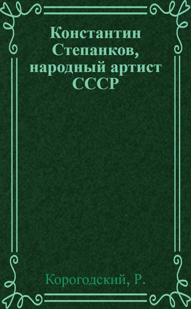 Константин Степанков, [народный артист СССР : Очерк творчества