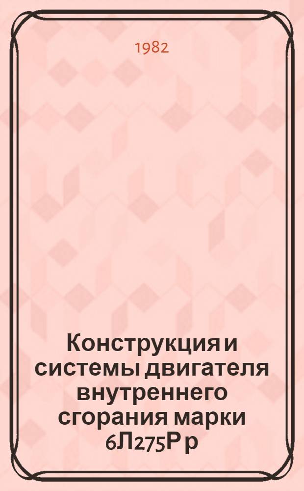 Конструкция и системы двигателя внутреннего сгорания марки 6Л275Р р/II-ПН (6ЧРН 27,5/36) : Учеб. пособие для студентов кораблестроит., судоводит. и эксплуатац. спец. очного и заоч. отд-ний