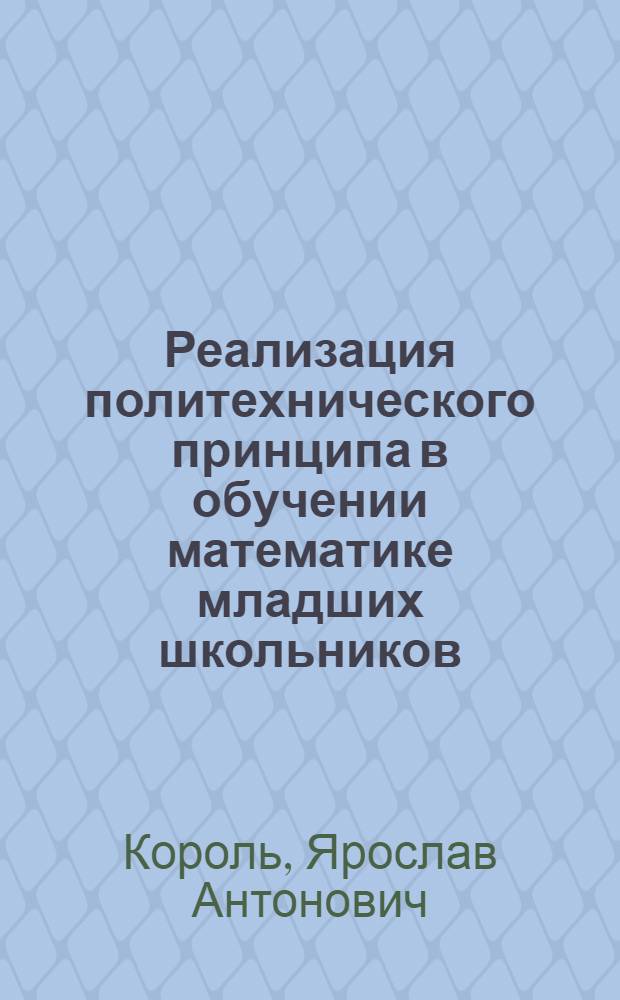 Реализация политехнического принципа в обучении математике младших школьников : Автореф. дис. на соиск. учен. степ. канд. пед. наук : (13.00.02)