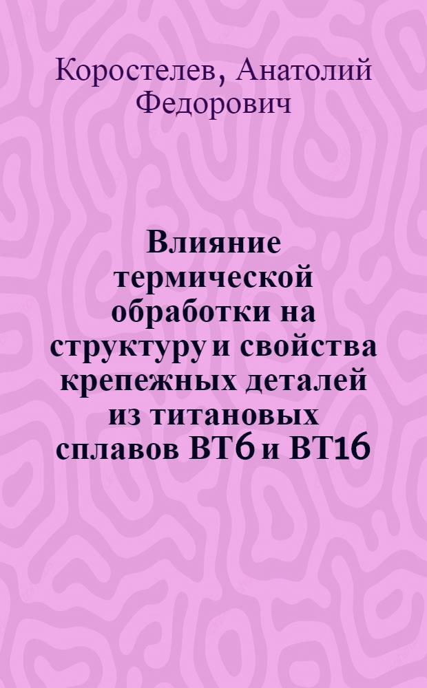 Влияние термической обработки на структуру и свойства крепежных деталей из титановых сплавов ВТ6 и ВТ16 : Автореф. дис. на соиск. учен. степ. к. т. н