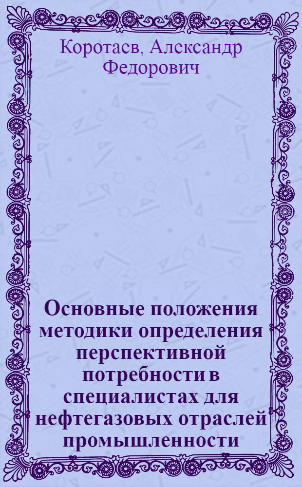 Основные положения методики определения перспективной потребности в специалистах для нефтегазовых отраслей промышленности : Метод. указания