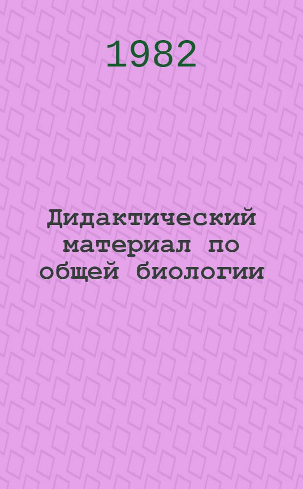 Дидактический материал по общей биологии : 10-й кл. : Пособие для учителей веч. (смен.) общеобразоват. школы