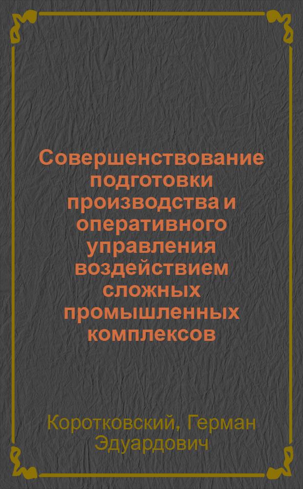 Совершенствование подготовки производства и оперативного управления воздействием сложных промышленных комплексов : На примере Главсредуралстроя : Автореф. дис. на соиск. учен. степ. к. э. н