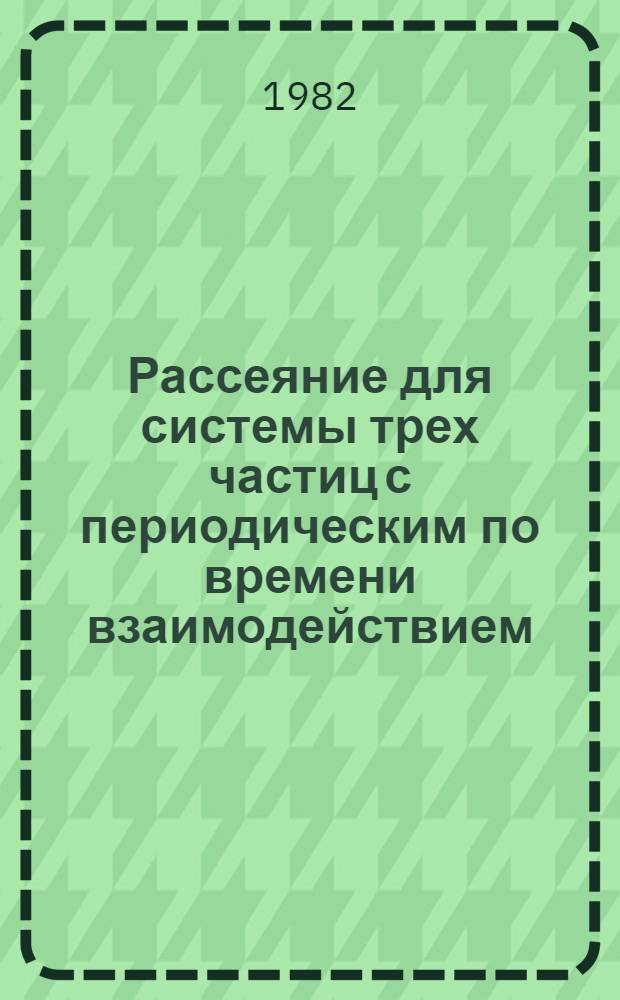 Рассеяние для системы трех частиц с периодическим по времени взаимодействием : Автореф. дис. на соиск. учен. степ. канд. физ.-мат. наук : (01.04.02)