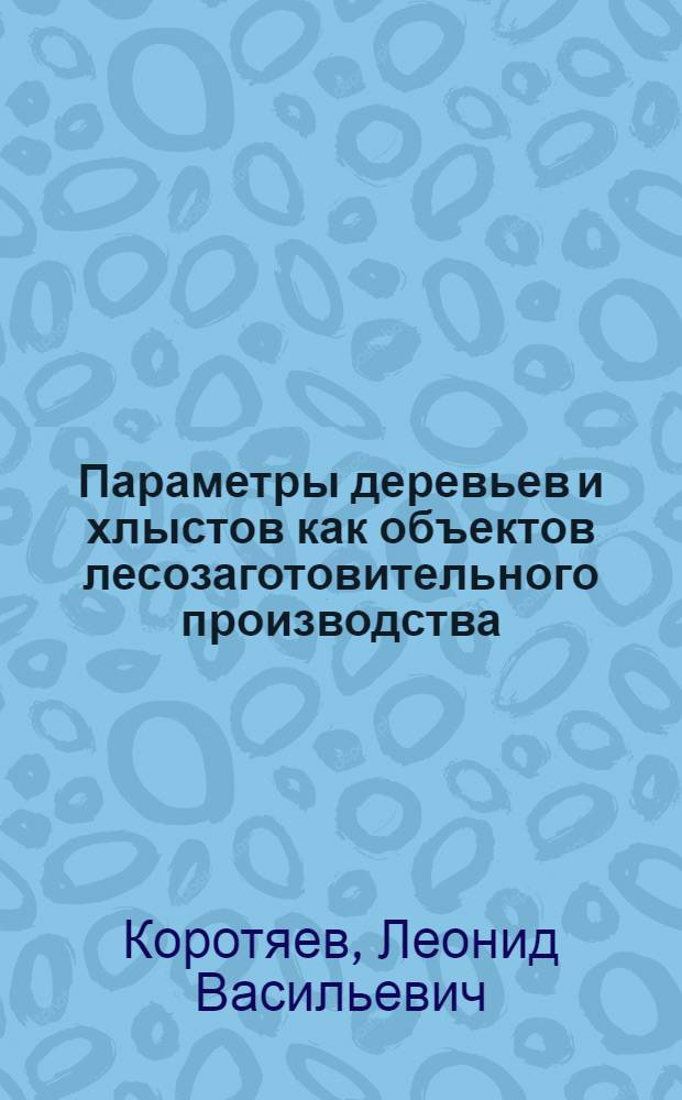 Параметры деревьев и хлыстов как объектов лесозаготовительного производства : Учеб. пособие