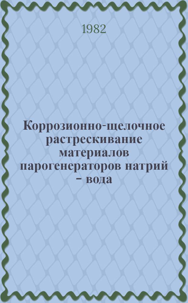 Коррозионно-щелочное растрескивание материалов парогенераторов натрий - вода