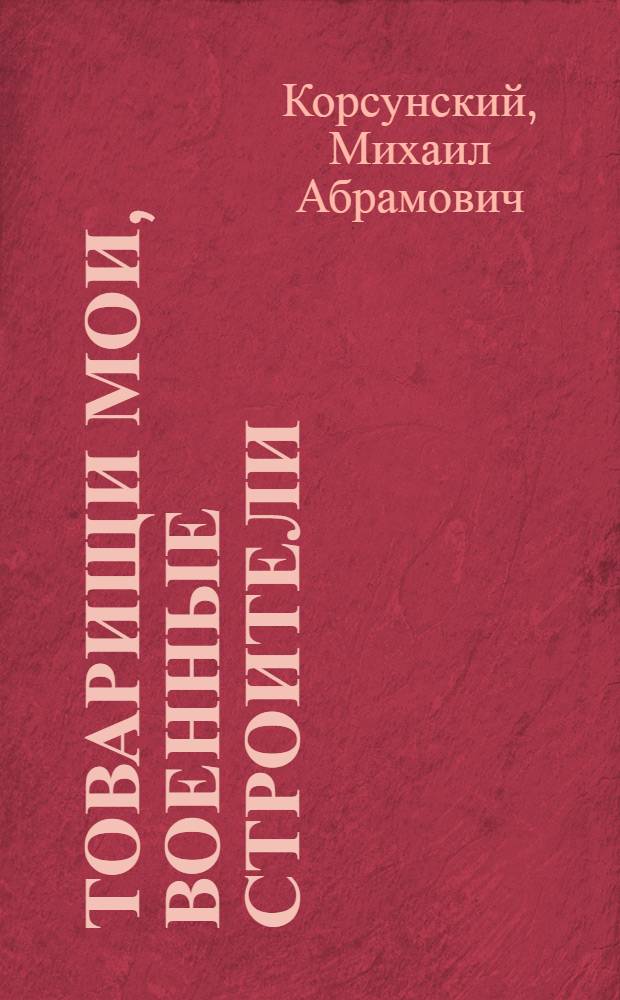 Товарищи мои, военные строители : Очерки