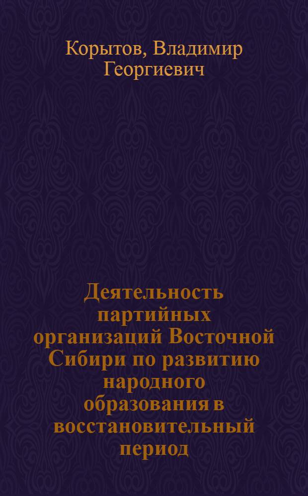 Деятельность партийных организаций Восточной Сибири по развитию народного образования в восстановительный период (1921-1925 гг.) : Автореф. дис. на соиск. учен. степ. канд. ист. наук : (07.00.01)