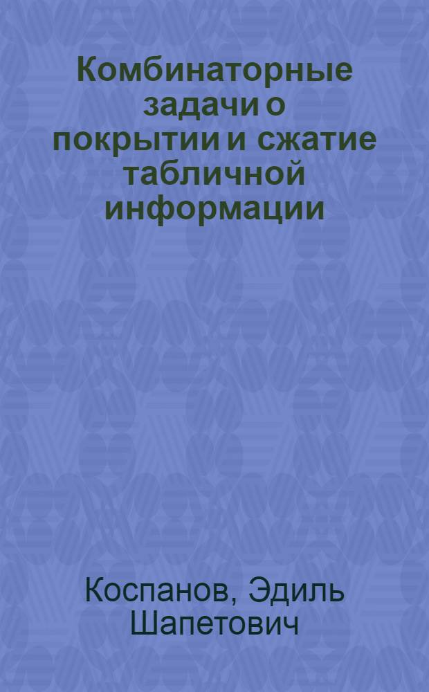 Комбинаторные задачи о покрытии и сжатие табличной информации : Автореф. дис. на соиск. учен. степ. канд. физ.-мат. наук : (01.01.09)