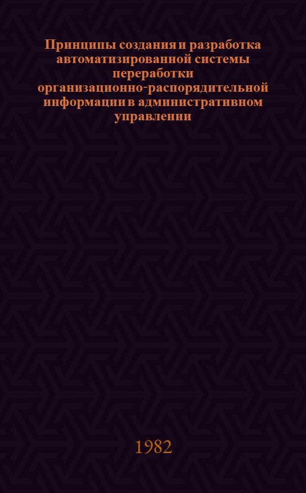Принципы создания и разработка автоматизированной системы переработки организационно-распорядительной информации в административном управлении : Автореф. дис. на соиск. учен. степ. канд. техн. наук : (05.13.06)