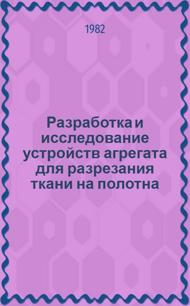 Разработка и исследование устройств агрегата для разрезания ткани на полотна : Автореф. дис. на соиск. учен. степ. канд. техн. наук : (05.02.13)