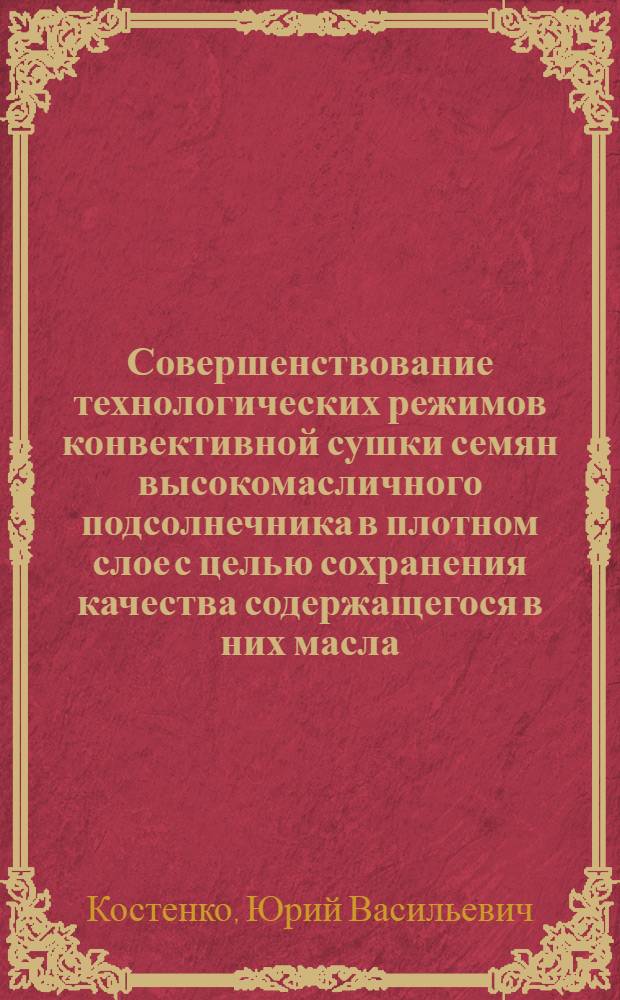 Совершенствование технологических режимов конвективной сушки семян высокомасличного подсолнечника в плотном слое с целью сохранения качества содержащегося в них масла : Автореф. дис. на соиск. учен. степ. к. т. н
