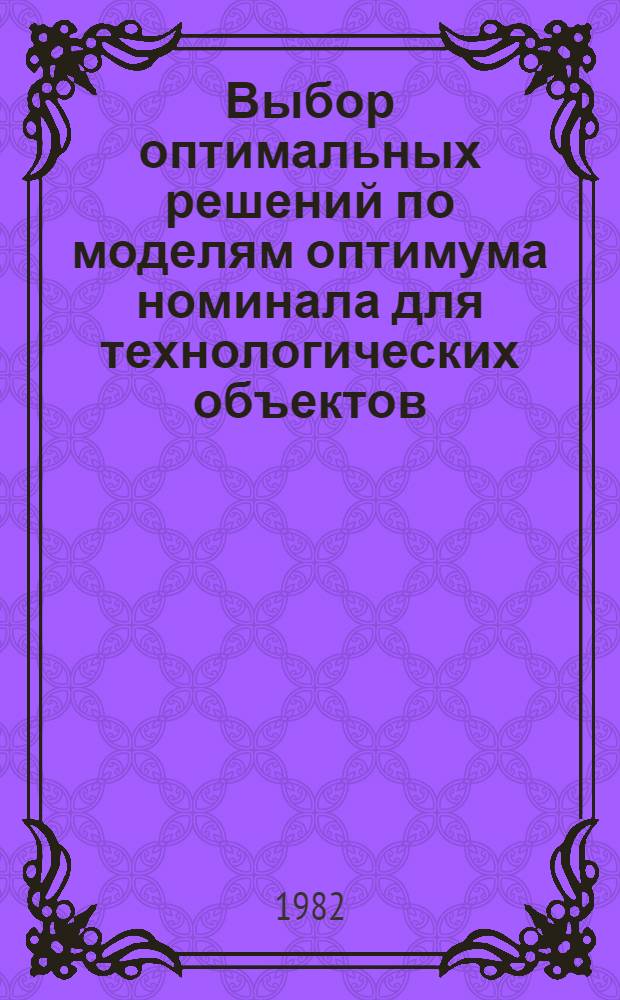 Выбор оптимальных решений по моделям оптимума номинала для технологических объектов : (На прим. предприятий машиностроения и металлургии) : Автореф. дис. на соиск. учен. степ. канд. техн. наук : (05.13.06; 05.13.07)