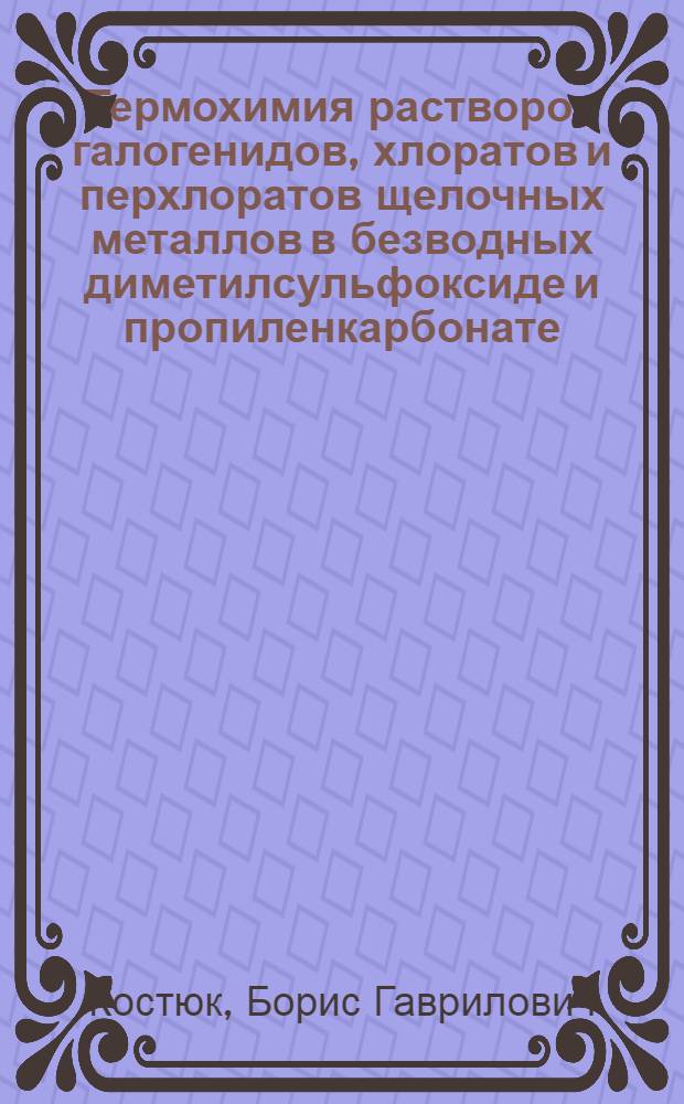 Термохимия растворов галогенидов, хлоратов и перхлоратов щелочных металлов в безводных диметилсульфоксиде и пропиленкарбонате : Автореф. дис. на соиск. учен. степ. канд. хим. наук : (02.00.14)