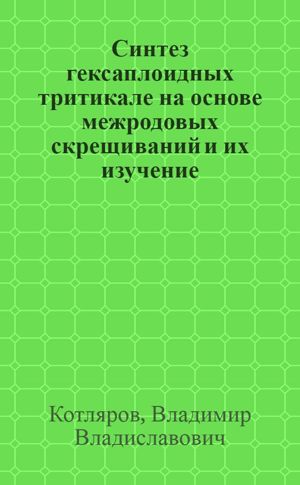 Синтез гексаплоидных тритикале на основе межродовых скрещиваний и их изучение : Автореф. дис. на соиск. учен. степ. к. с.-х. н