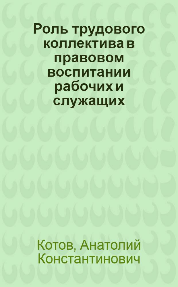Роль трудового коллектива в правовом воспитании рабочих и служащих : Автореф. дис. на соиск. учен. степ. канд. юрид. наук : (12.00.01)