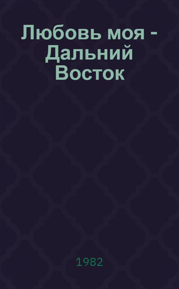 Любовь моя - Дальний Восток : Стихи