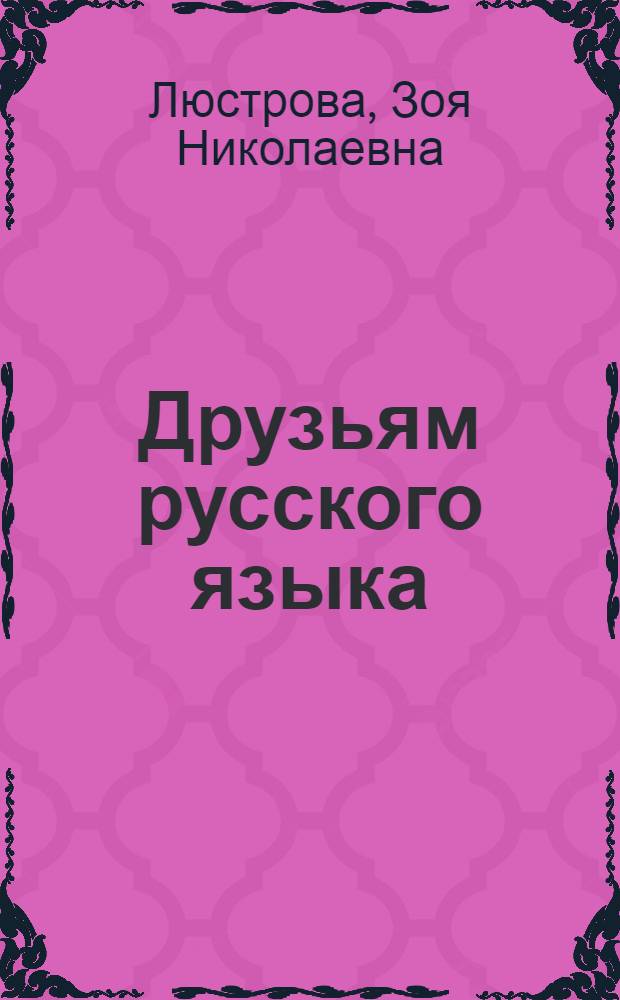Друзьям русского языка : Кн. о развитии соврем. рус. яз., о его месте в соц. культуре