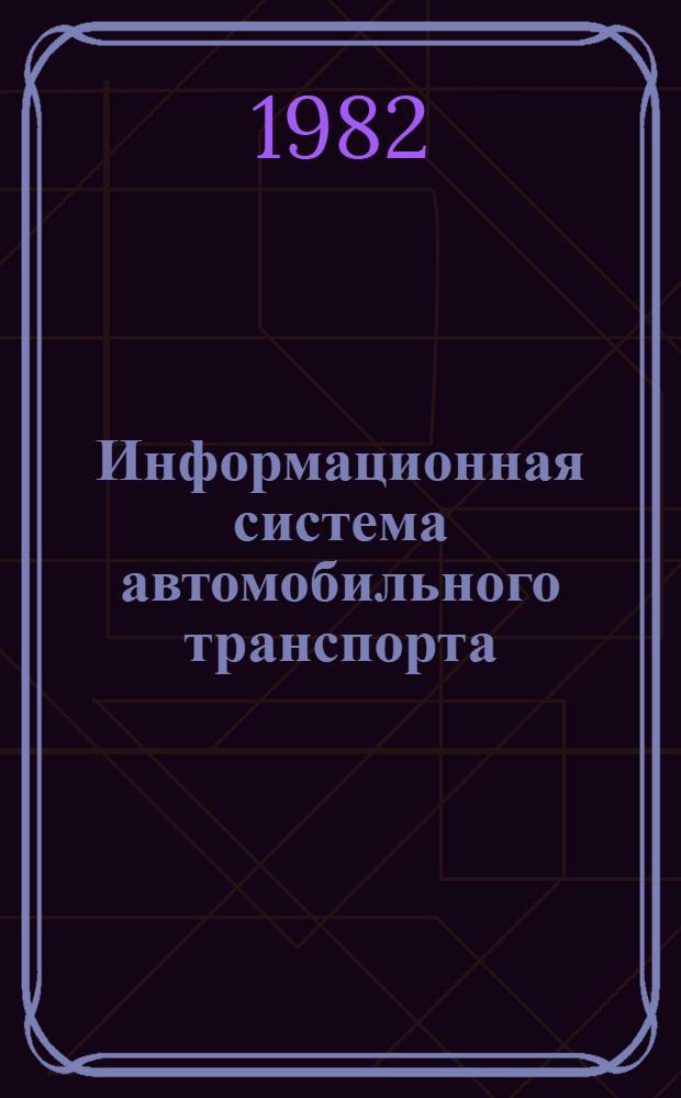Информационная система автомобильного транспорта : На прим. М-ва автомоб. трансп. и шос. дорог ЛатвССР : Учеб. пособие