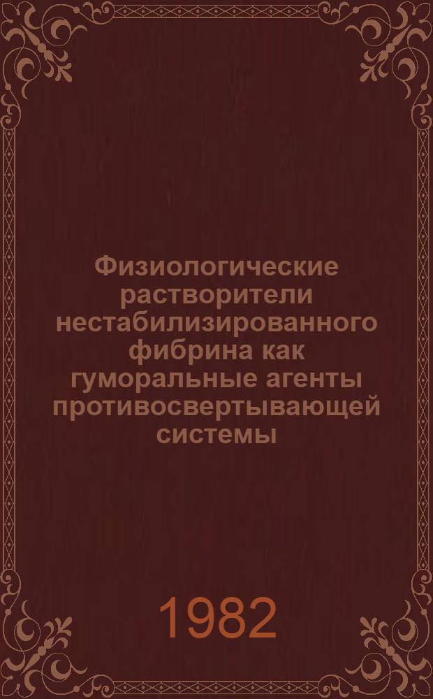 Физиологические растворители нестабилизированного фибрина как гуморальные агенты противосвертывающей системы : Автореф. дис. на соиск. учен. степ. д-ра биол. наук : (03.00.13)
