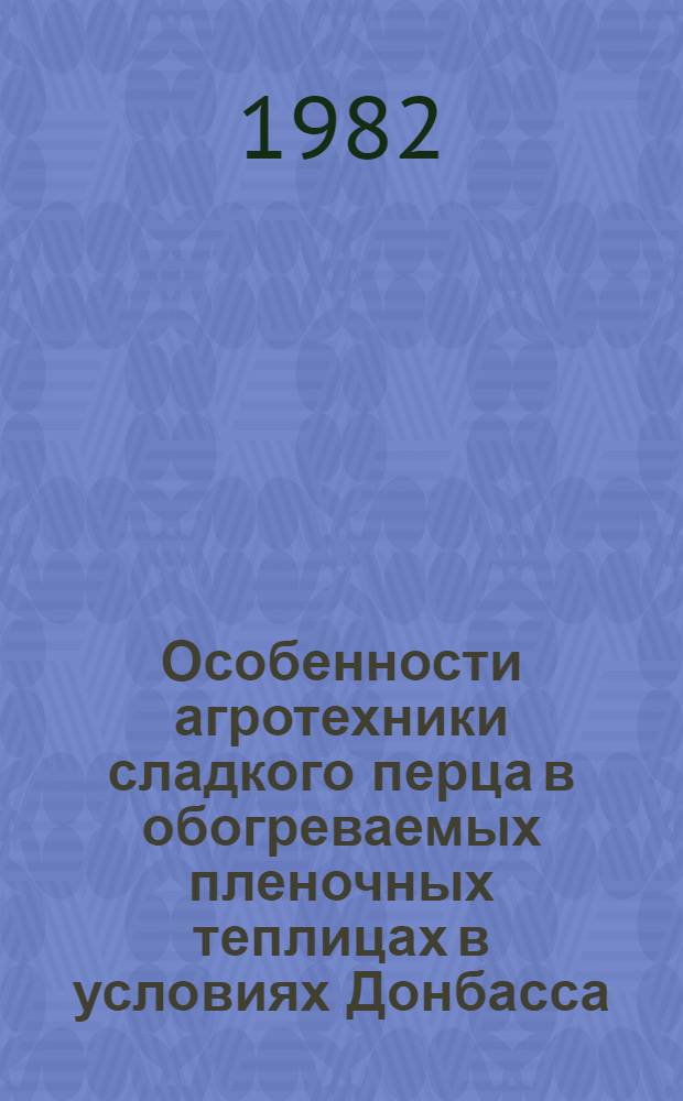 Особенности агротехники сладкого перца в обогреваемых пленочных теплицах в условиях Донбасса : Автореф. дис. на соиск. учен. степ. канд. с.-х. наук : (06.01.06)