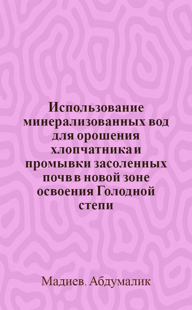 Использование минерализованных вод для орошения хлопчатника и промывки засоленных почв в новой зоне освоения Голодной степи : Автореф. дис. на соиск. учен. степ. канд. с.-х. наук : (06.01.02)