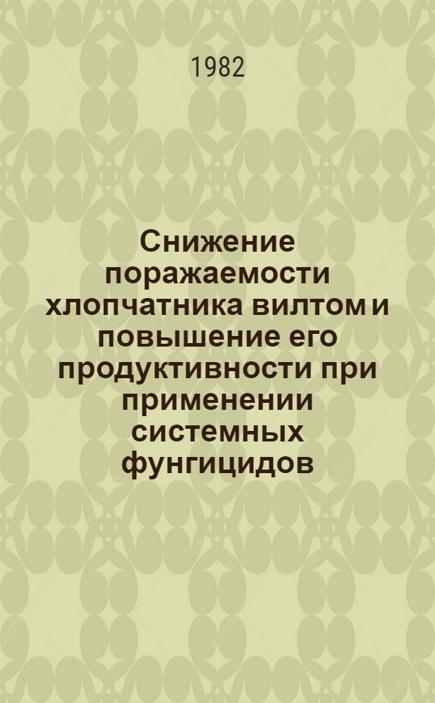 Снижение поражаемости хлопчатника вилтом и повышение его продуктивности при применении системных фунгицидов : Автореф. дис. на соиск. учен. степ. канд. с.-х. наук : (06.01.14; 06.01.11)