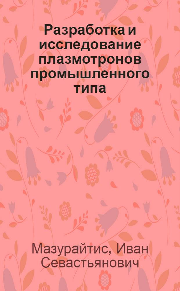 Разработка и исследование плазмотронов промышленного типа : Автореф. дис. на соиск. учен. степ. к. т. н