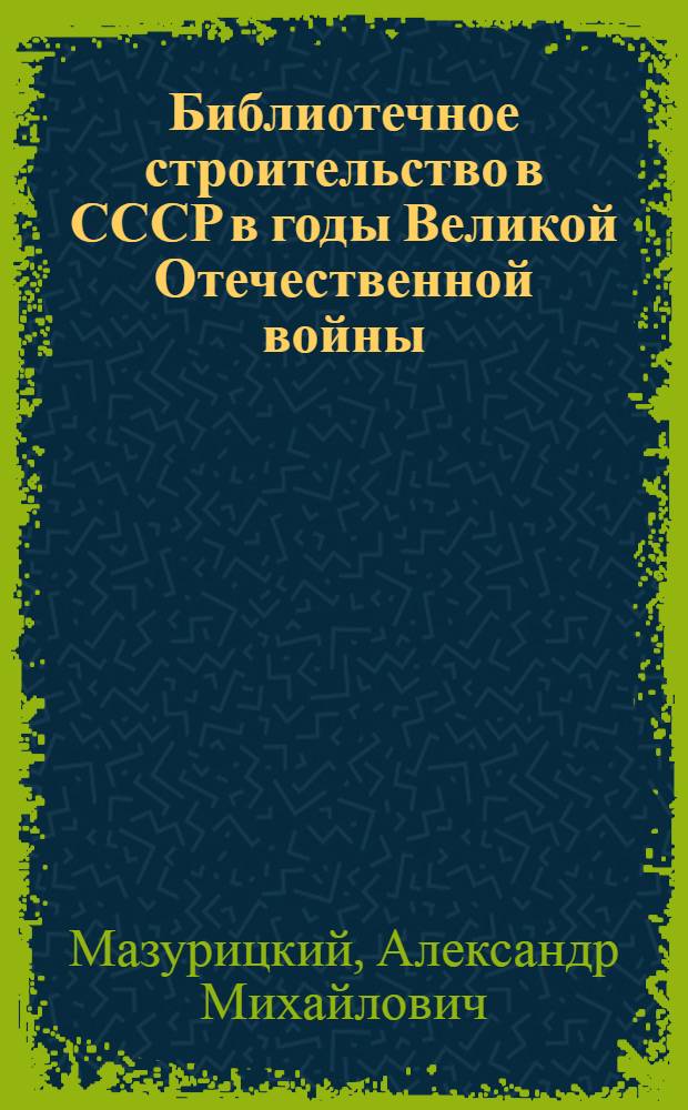 Библиотечное строительство в СССР в годы Великой Отечественной войны : Автореф. дис. на соиск. учен. степ. канд. пед. наук : (05.25.03)