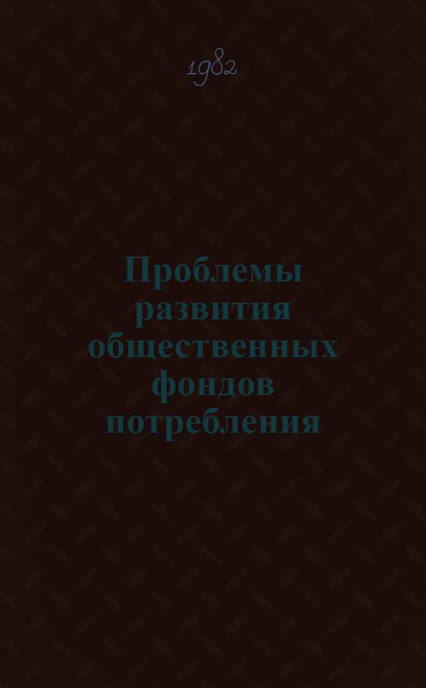 Проблемы развития общественных фондов потребления : Препринт докл. на всесоюз. науч. конф. "Пробл. соверш. распредел. отношений на соврем. этапе"