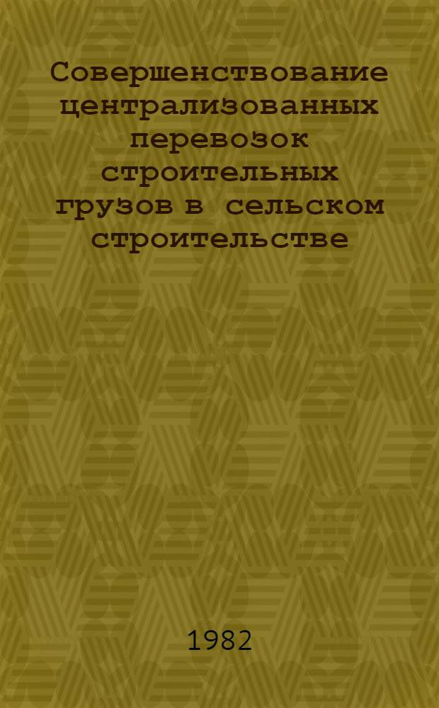 Совершенствование централизованных перевозок строительных грузов в сельском строительстве : Обзор