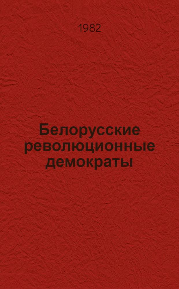 Белорусские революционные демократы : (Формирование и важнейшие аспекты мировоззрения) : Автореф. дис. на соиск. учен. степ. д-ра филос. наук : (09.00.03)