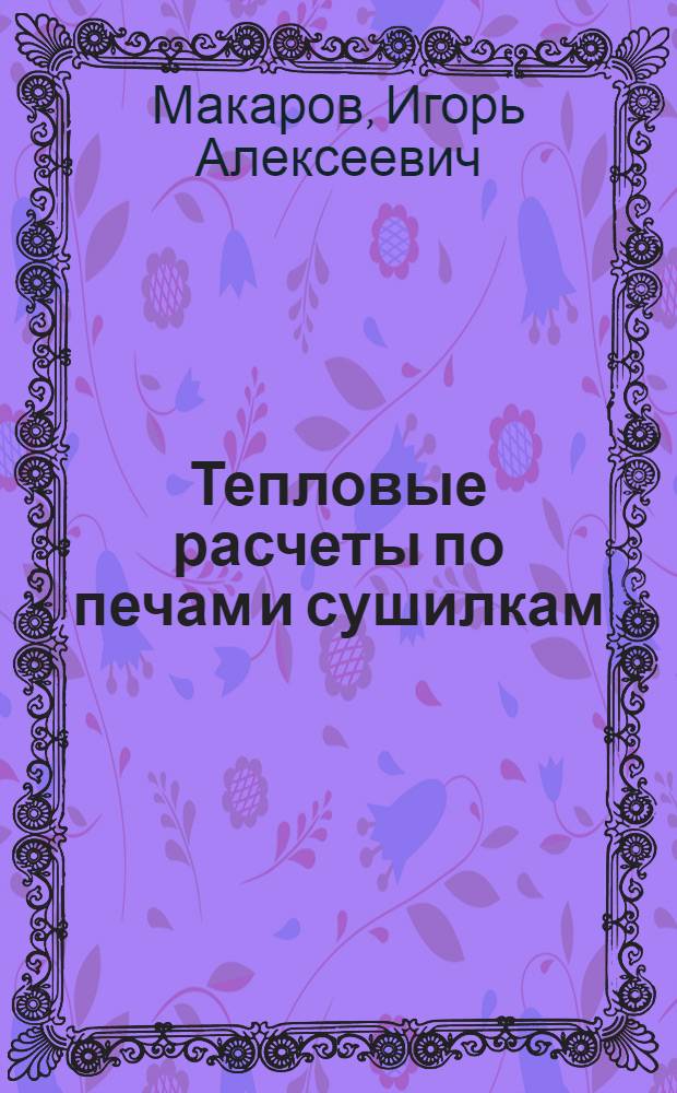 Тепловые расчеты по печам и сушилкам : Туннел. печи : Учеб. пособие