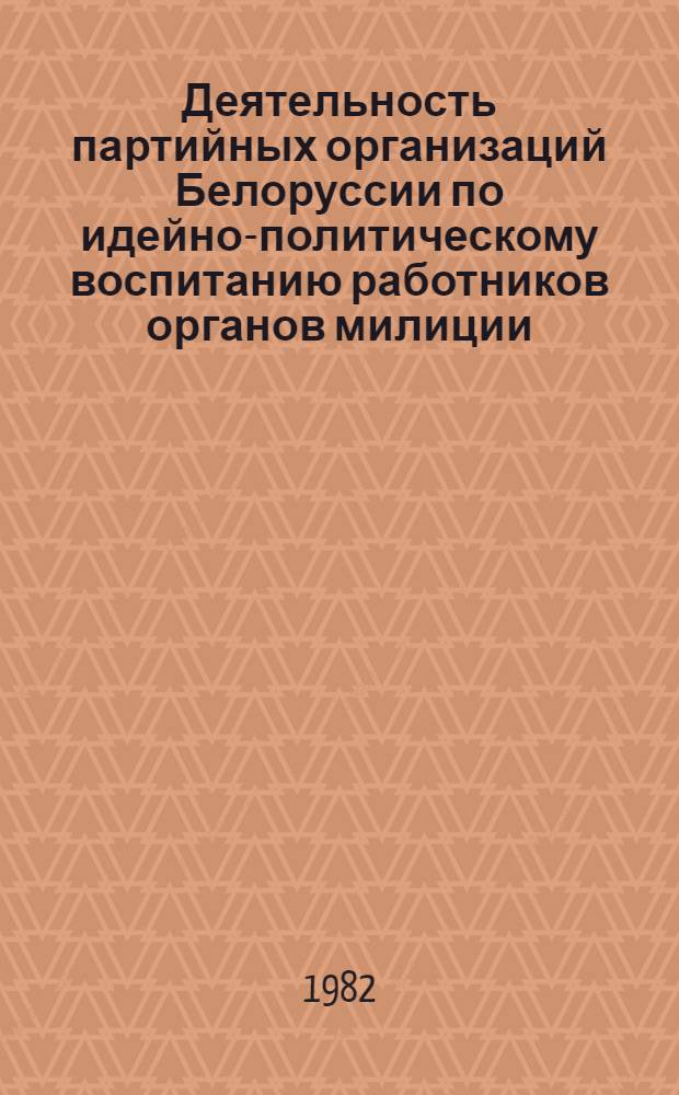 Деятельность партийных организаций Белоруссии по идейно-политическому воспитанию работников органов милиции (1966-1970 гг.) : Автореф. дис. на соиск. учен. степ. канд. ист. наук : (07.00.01)