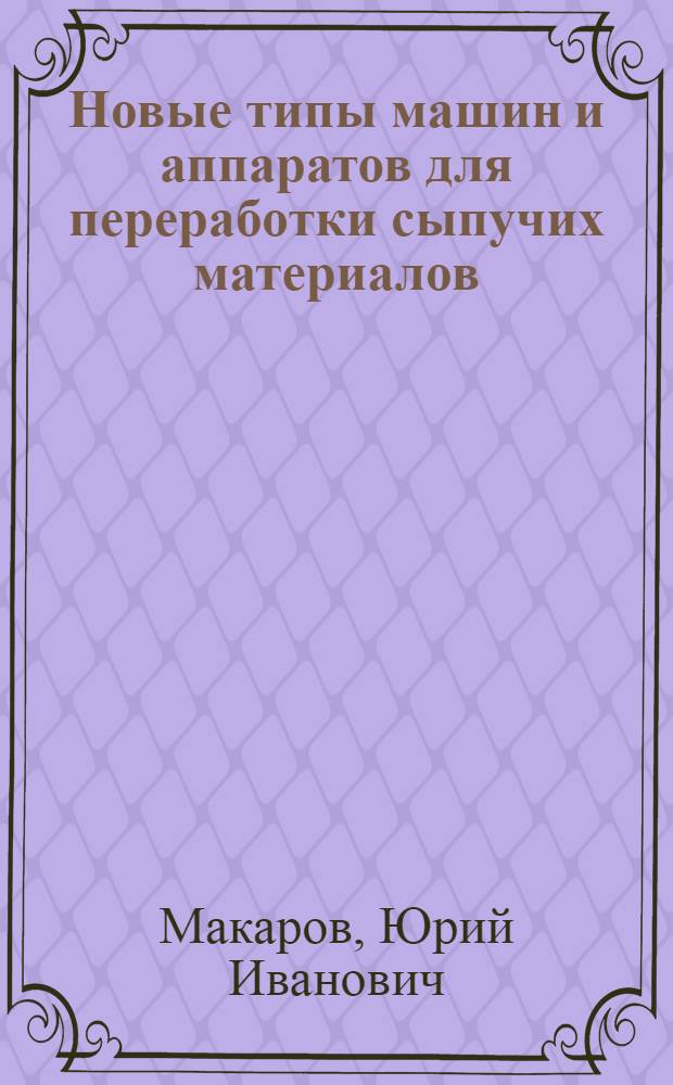 Новые типы машин и аппаратов для переработки сыпучих материалов : Учеб. пособие