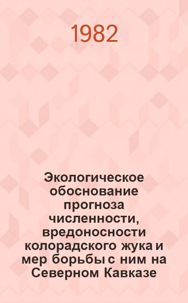 Экологическое обоснование прогноза численности, вредоносности колорадского жука и мер борьбы с ним на Северном Кавказе : Автореф. дис. на соиск. учен. степ. канд. биол. наук : (06.01.11)