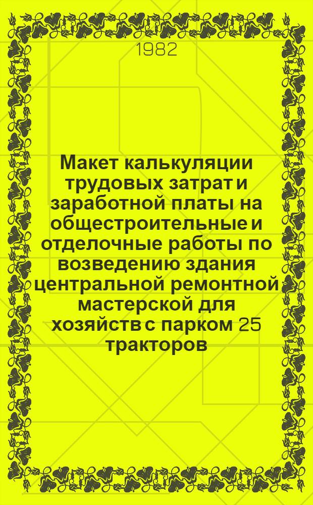 Макет калькуляции трудовых затрат и заработной платы на общестроительные и отделочные работы по возведению здания центральной ремонтной мастерской для хозяйств с парком 25 тракторов : Типовой проект 816-127