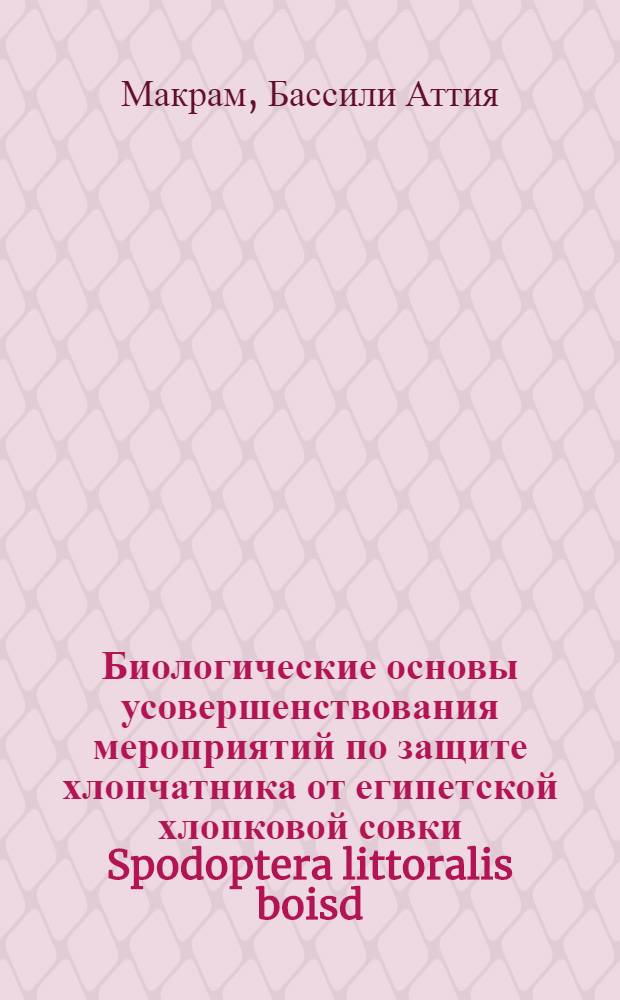 Биологические основы усовершенствования мероприятий по защите хлопчатника от египетской хлопковой совки Spodoptera littoralis boisd : Автореф. дис. на соиск. учен. степ. канд. биол. наук : (06.01.11)