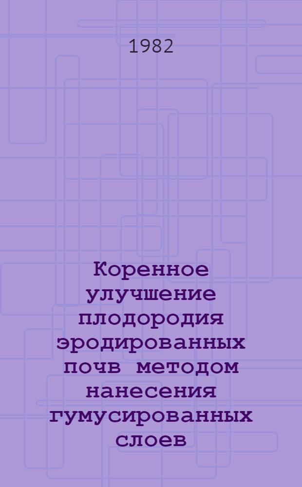 Коренное улучшение плодородия эродированных почв методом нанесения гумусированных слоев : Автореф. дис. на соиск. учен. степ. канд. с.-х. наук : (06.01.03)