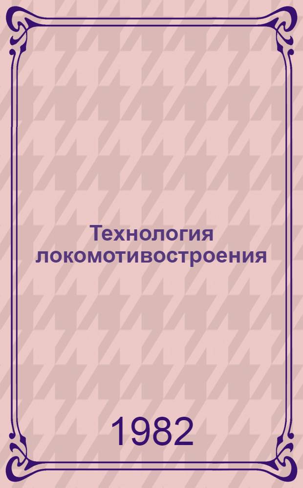 Технология локомотивостроения : Учеб. для вузов по спец. "Локомотивостроение"