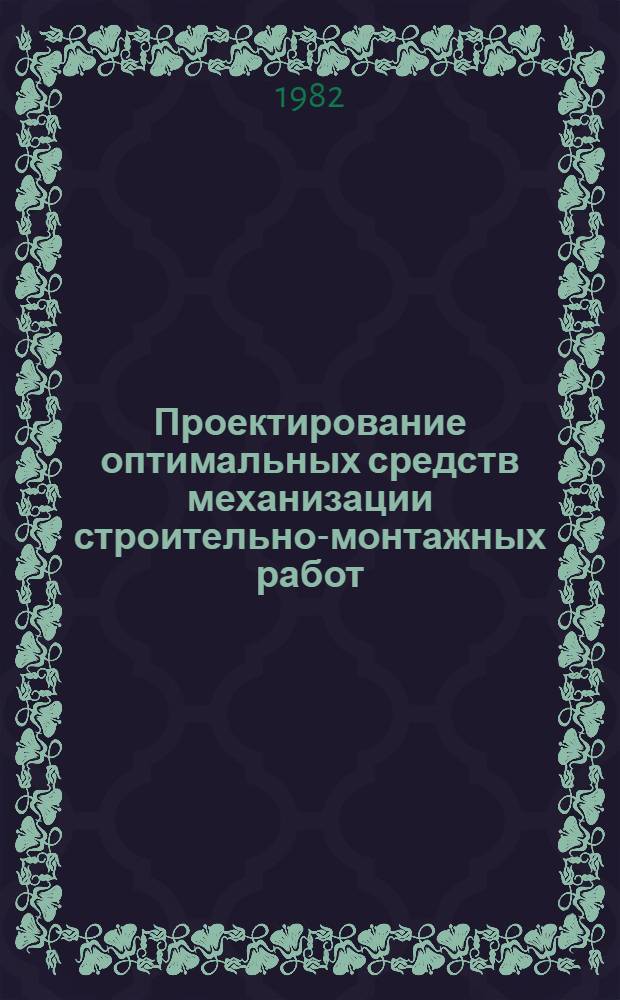 Проектирование оптимальных средств механизации строительно-монтажных работ : Учеб. пособие для строит. ин-тов и фак.