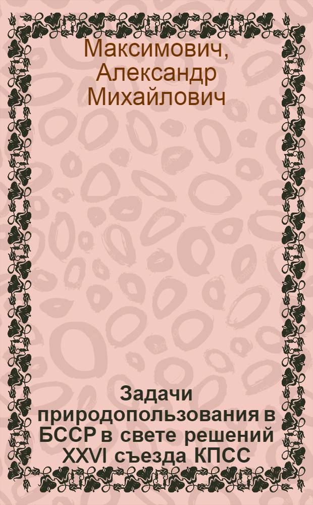 Задачи природопользования в БССР в свете решений XXVI съезда КПСС