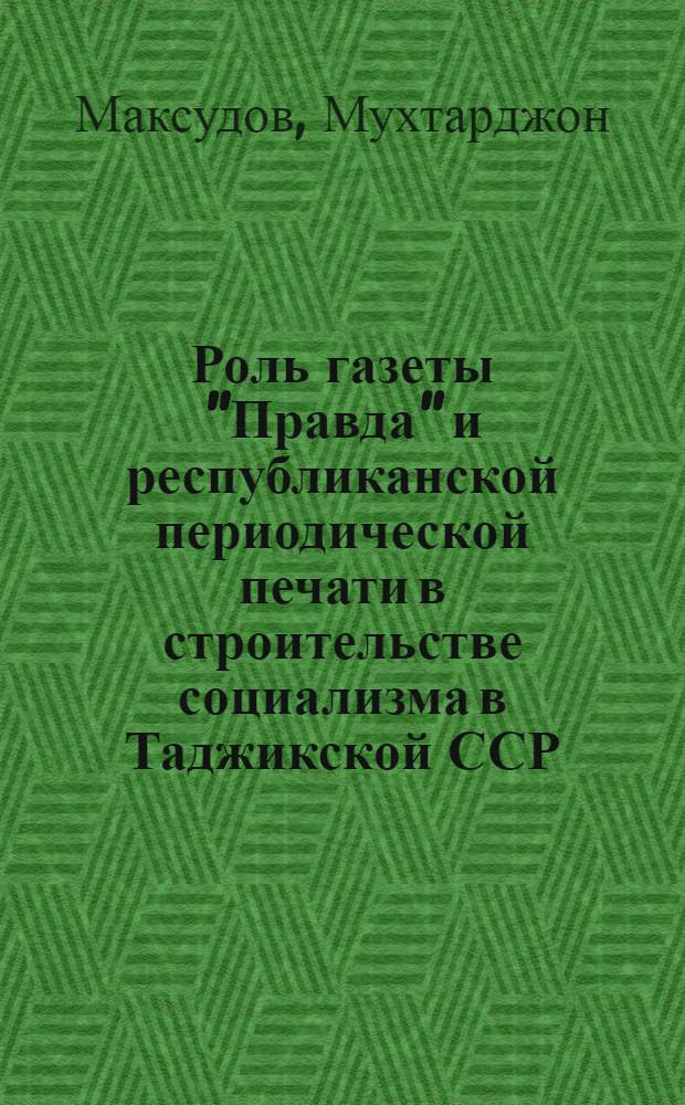 Роль газеты "Правда" и республиканской периодической печати в строительстве социализма в Таджикской ССР, 1924-1936 гг. : Автореф. дис. на соиск. учен. степ. канд. ист. наук : (07.00.02)