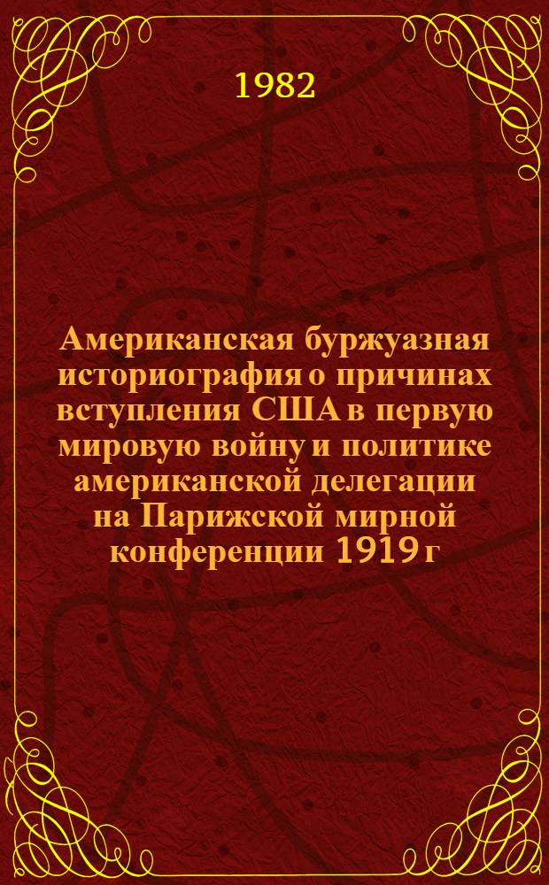 Американская буржуазная историография о причинах вступления США в первую мировую войну и политике американской делегации на Парижской мирной конференции 1919 г. : Автореф. дис. на соиск. учен. степ. канд. ист. наук : (07.00.09)