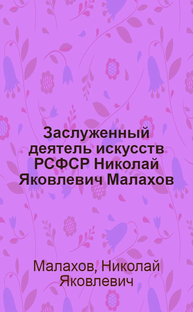 Заслуженный деятель искусств РСФСР Николай Яковлевич Малахов : Живопись : Каталог выставки