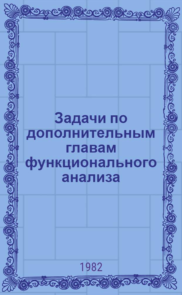 Задачи по дополнительным главам функционального анализа : Метод. разраб. для студентов спец. 0647 "Прикл. математика"