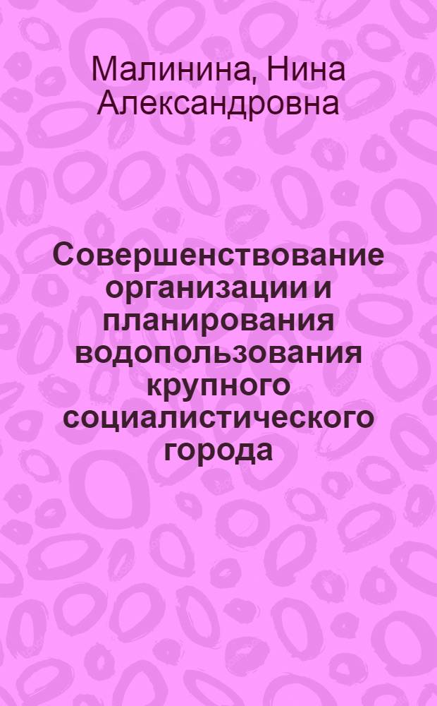 Совершенствование организации и планирования водопользования крупного социалистического города : Автореф. дис. на соиск. учен. степ. к. э. н