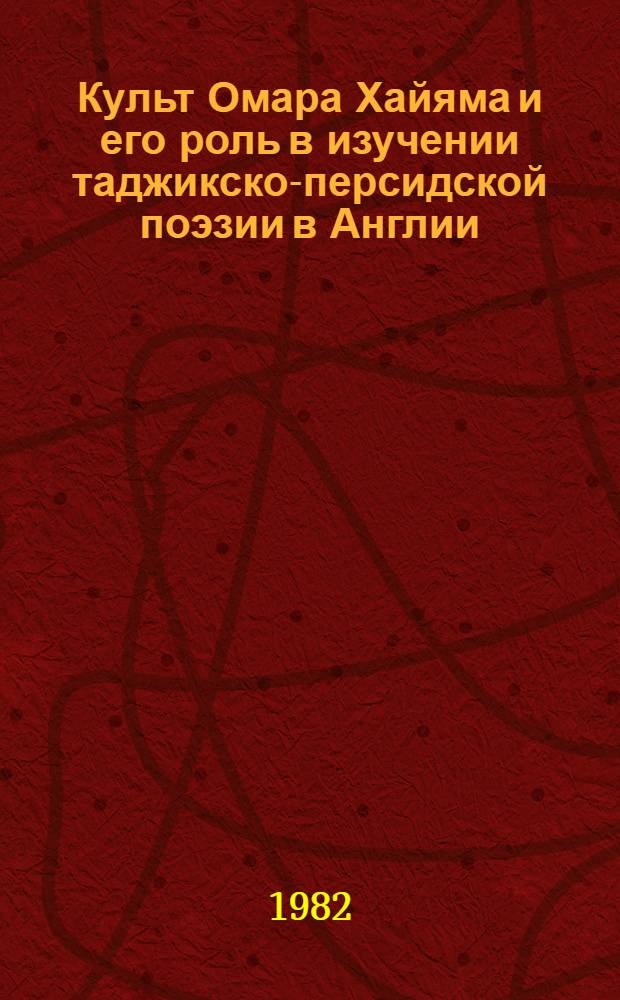 Культ Омара Хайяма и его роль в изучении таджикско-персидской поэзии в Англии : Автореф. дис. на соиск. учен. степ. канд. филол. наук : (10.01.03; 10.01.05)