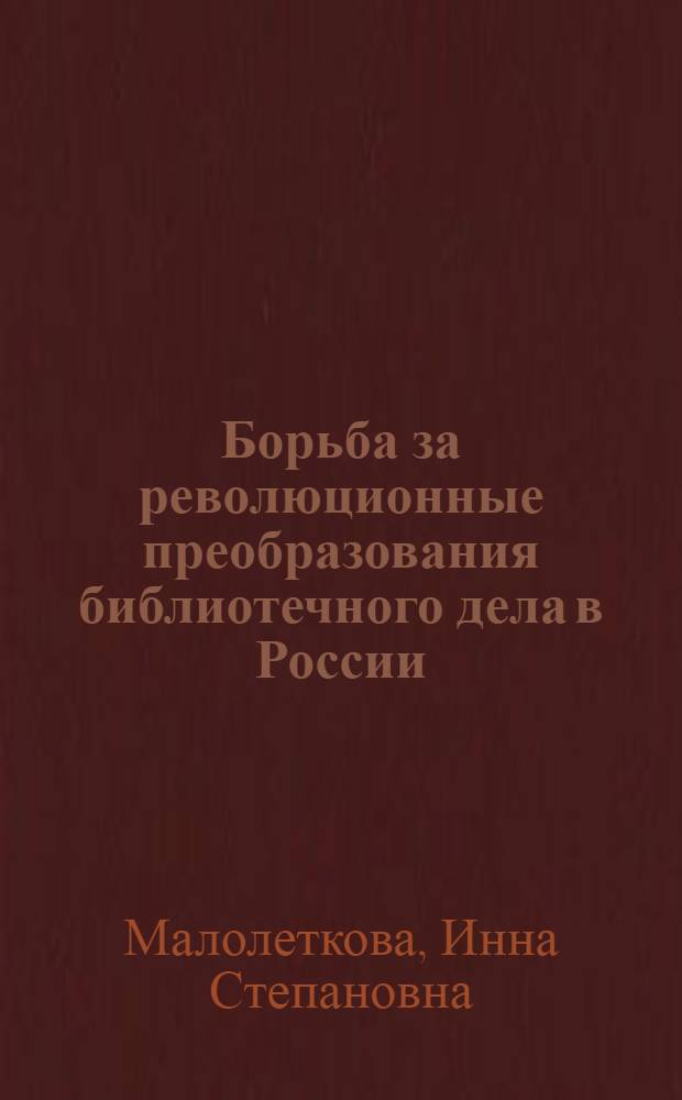 Борьба за революционные преобразования библиотечного дела в России (1895-1917 гг.) : Автореф. дис. на соиск. учен. степ. к. п. н