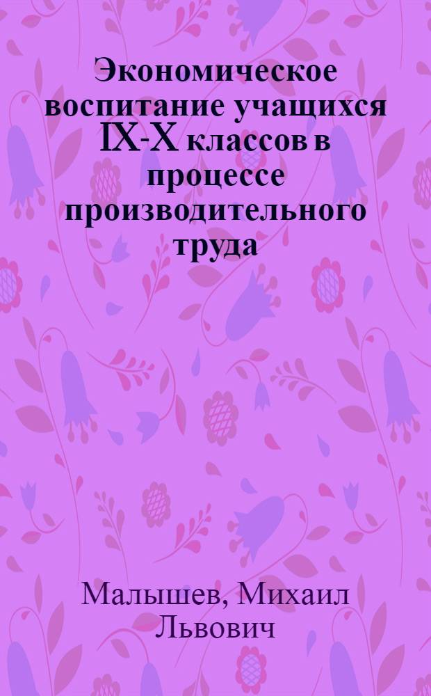 Экономическое воспитание учащихся IX-X классов в процессе производительного труда : Автореф. дис. на соиск. учен. степ. канд. пед. наук : (13.00.01)